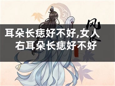 耳朵长痣好不好,女人右耳朵长痣好不好