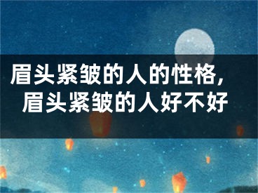 眉头紧皱的人的性格,眉头紧皱的人好不好