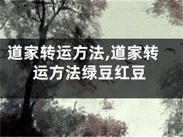 道家转运方法,道家转运方法绿豆红豆
