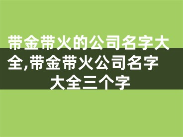带金带火的公司名字大全,带金带火公司名字大全三个字