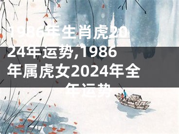 1986年生肖虎2024年运势,1986年属虎女2024年全年运势