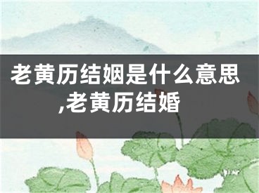 老黄历结姻是什么意思,老黄历结婚