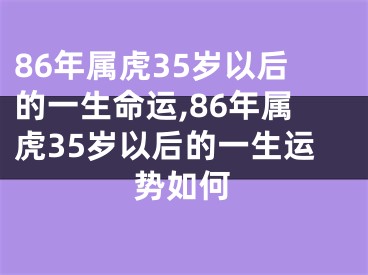 86年属虎35岁以后的一生命运,86年属虎35岁以后的一生运势如何