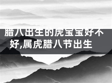 腊八出生的虎宝宝好不好,属虎腊八节出生