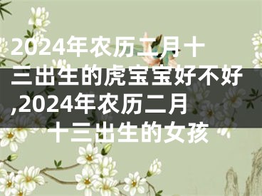 2024年农历二月十三出生的虎宝宝好不好,2024年农历二月十三出生的女孩