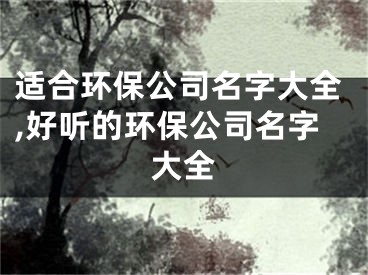 适合环保公司名字大全,好听的环保公司名字大全