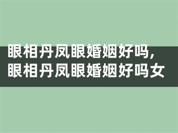 眼相丹凤眼婚姻好吗,眼相丹凤眼婚姻好吗女