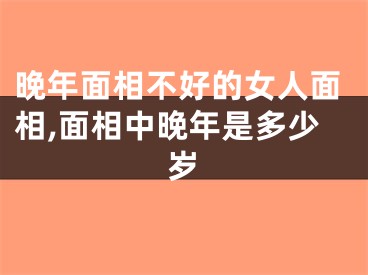 晚年面相不好的女人面相,面相中晚年是多少岁