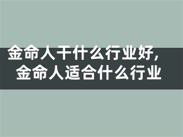 金命人干什么行业好,金命人适合什么行业