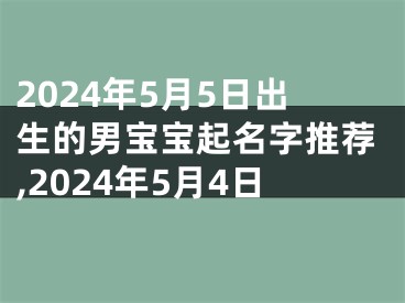 2024年5月5日出生的男宝宝起名字推荐,2024年5月4日