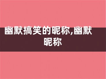 幽默搞笑的昵称,幽默昵称
