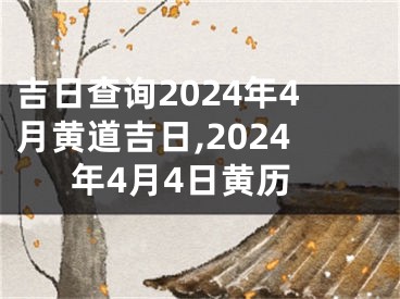 吉日查询2024年4月黄道吉日,2024年4月4日黄历