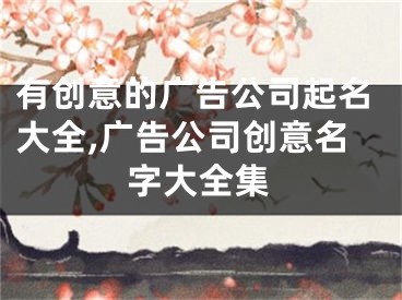 有创意的广告公司起名大全,广告公司创意名字大全集