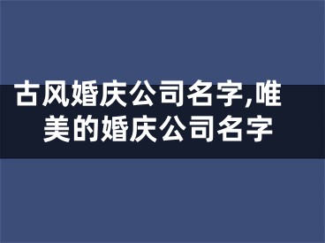 古风婚庆公司名字,唯美的婚庆公司名字
