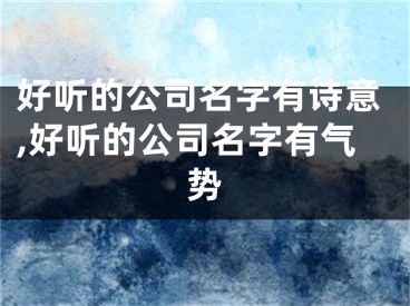 好听的公司名字有诗意,好听的公司名字有气势