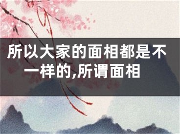 所以大家的面相都是不一样的,所谓面相