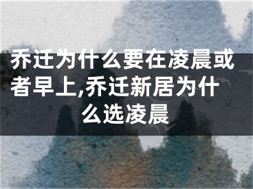 乔迁为什么要在凌晨或者早上,乔迁新居为什么选凌晨