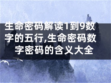 生命密码解读1到9数字的五行,生命密码数字密码的含义大全