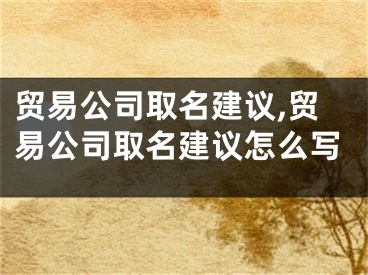 贸易公司取名建议,贸易公司取名建议怎么写