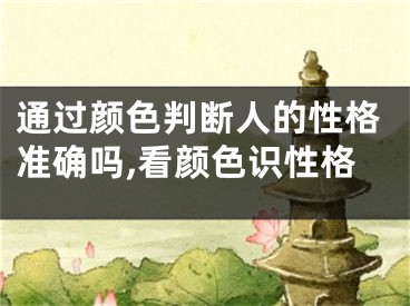 通过颜色判断人的性格准确吗,看颜色识性格