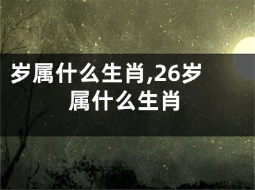 岁属什么生肖,26岁属什么生肖