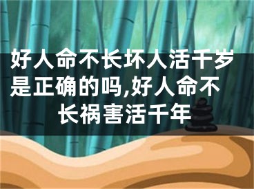 好人命不长坏人活千岁是正确的吗,好人命不长祸害活千年