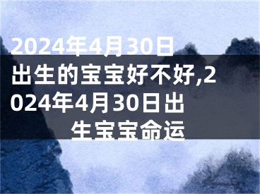 2024年4月30日出生的宝宝好不好,2024年4月30日出生宝宝命运