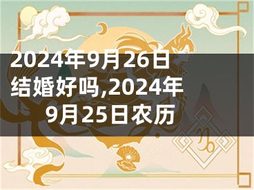 2024年9月26日结婚好吗,2024年9月25日农历