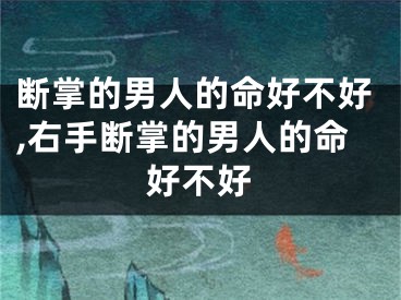 断掌的男人的命好不好,右手断掌的男人的命好不好
