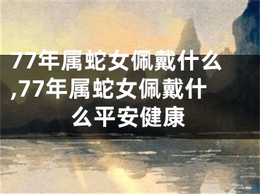 77年属蛇女佩戴什么,77年属蛇女佩戴什么平安健康