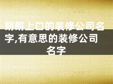 朗朗上口的装修公司名字,有意思的装修公司名字