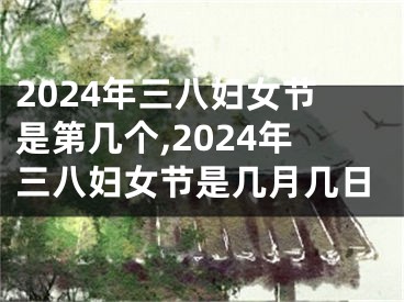 2024年三八妇女节是第几个,2024年三八妇女节是几月几日