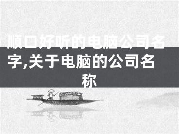 顺口好听的电脑公司名字,关于电脑的公司名称