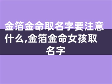 金箔金命取名字要注意什么,金箔金命女孩取名字