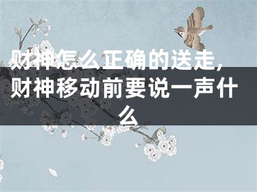 财神怎么正确的送走,财神移动前要说一声什么