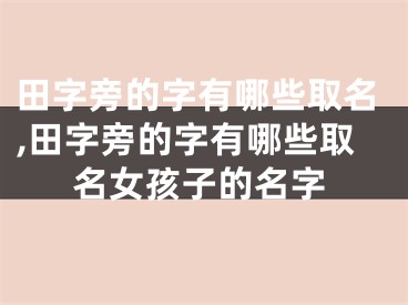 田字旁的字有哪些取名,田字旁的字有哪些取名女孩子的名字