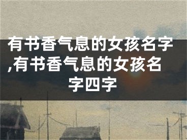 有书香气息的女孩名字,有书香气息的女孩名字四字