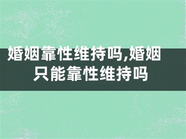 婚姻靠性维持吗,婚姻只能靠性维持吗