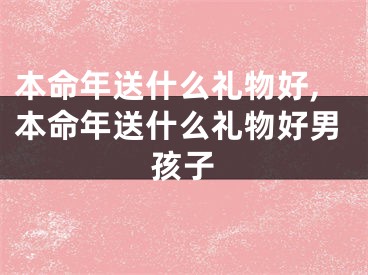 本命年送什么礼物好,本命年送什么礼物好男孩子