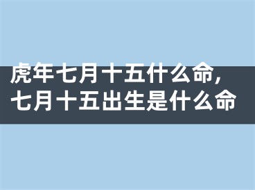 虎年七月十五什么命,七月十五出生是什么命