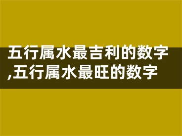 五行属水最吉利的数字,五行属水最旺的数字
