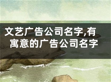 文艺广告公司名字,有寓意的广告公司名字