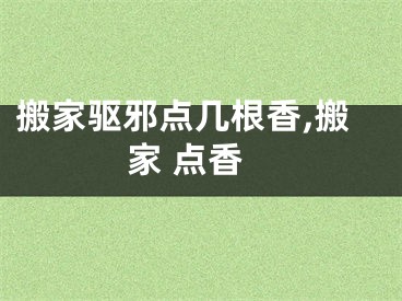 搬家驱邪点几根香,搬家 点香