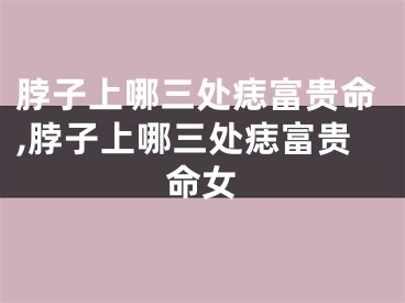 脖子上哪三处痣富贵命,脖子上哪三处痣富贵命女