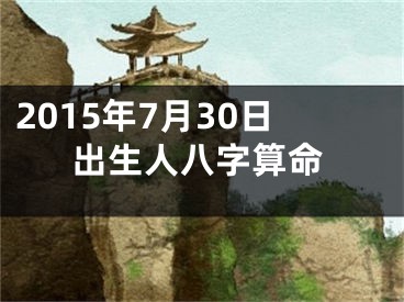 2015年7月30日出生人八字算命