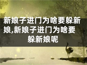 新娘子进门为啥要躲新娘,新娘子进门为啥要躲新娘呢