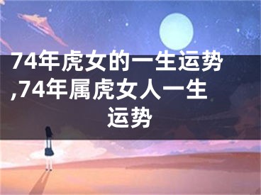 74年虎女的一生运势,74年属虎女人一生运势