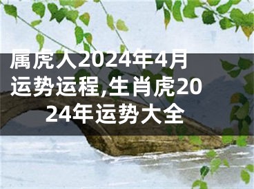 属虎人2024年4月运势运程,生肖虎2024年运势大全