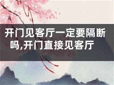 开门见客厅一定要隔断吗,开门直接见客厅
