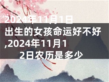 2024年11月1日出生的女孩命运好不好,2024年11月12日农历是多少